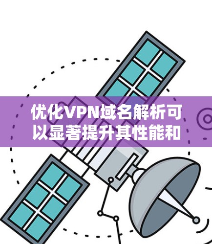 优化VPN域名解析可以显著提升其性能和稳定性。以下是一些具体的步骤和建议 优化VPN域名解析可以显著提升其性能和稳定性。以下是一些具体的步骤和建议