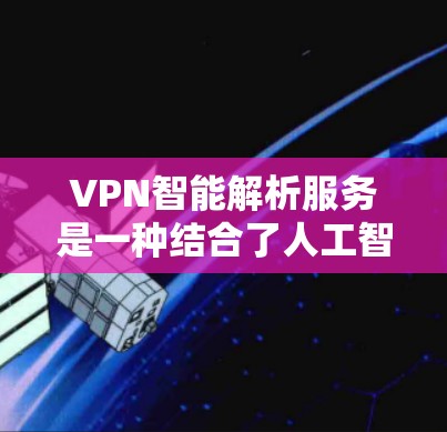 VPN智能解析服务是一种结合了人工智能和大数据分析技术的高级VPN服务,它能够根据实时网络环境动态调整连接设置,优化用户体验。以下是对该服务的详细分析 VPN智能解析服务是一种结合了人工智能和大数据分析技术的高级VPN服务,它能够根据实时网络环境动态调整连接设置,优化用户体验。以下是对该服务的详细分析