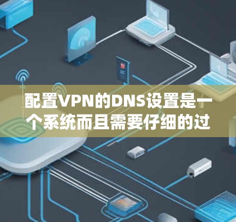 配置VPN的DNS设置是一个系统而且需要仔细的过程,以确保VPN用户能够正确访问本地网络资源和内部网站。以下是详细的步骤指南 配置VPN的DNS设置是一个系统而且需要仔细的过程,以确保VPN用户能够正确访问本地网络资源和内部网站。以下是详细的步骤指南