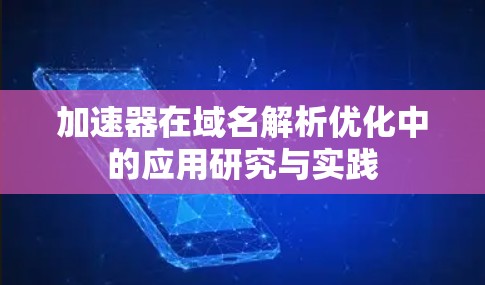 加速器在域名解析优化中的应用研究与实践 加速器在域名解析优化中的应用研究与实践