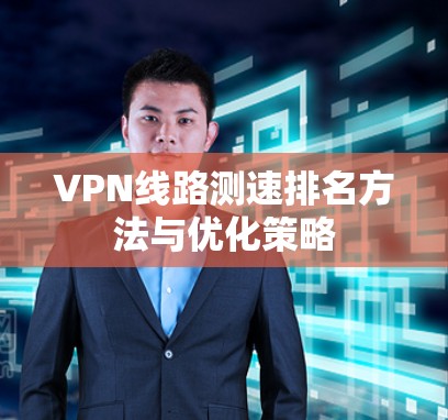 VPN线路测速排名方法与优化策略 VPN线路测速排名方法与优化策略