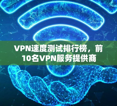 VPN速度测试排行榜,前10名VPN服务提供商 VPN速度测试排行榜,前10名VPN服务提供商