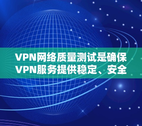 VPN网络质量测试是确保VPN服务提供稳定、安全且高效的关键过程。以下是对VPN网络质量测试的详细总结 VPN网络质量测试是确保VPN服务提供稳定、安全且高效的关键过程。以下是对VPN网络质量测试的详细总结