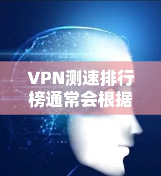 VPN测速排行榜通常会根据不同的测试工具和方法来发布结果,但以下是一些常见的VPN服务及其在速度上的表现(基于公开的网络测试和用户反馈) VPN测速排行榜通常会根据不同的测试工具和方法来发布结果,但以下是一些常见的VPN服务及其在速度上的表现(基于公开的网络测试和用户反馈)