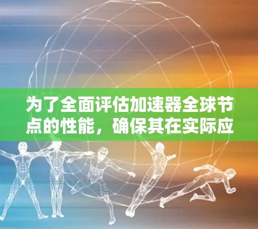 为了全面评估加速器全球节点的性能，确保其在实际应用中的有效性和可靠性，可以按照以下步骤进行测试