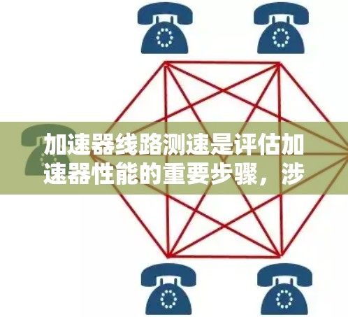 加速器线路测速是评估加速器性能的重要步骤，涉及多个方面的考量。以下是对加速器线路测速排名方法的详细分析