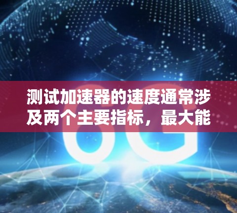测试加速器的速度通常涉及两个主要指标，最大能量和电子流速率。以下是详细的步骤和方法