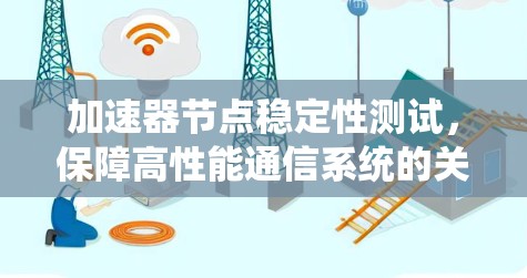 加速器节点稳定性测试，保障高性能通信系统的关键因素