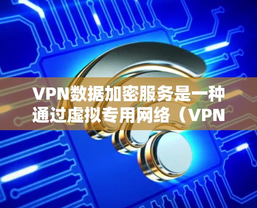 VPN数据加密服务是一种通过虚拟专用网络(VPN)实现的数据加密技术,用于在公共网络上建立安全连接,保护数据不被未授权访问。以下是对VPN数据加密服务的详细分析和总结 VPN数据加密服务是一种通过虚拟专用网络(VPN)实现的数据加密技术,用于在公共网络上建立安全连接,保护数据不被未授权访问。以下是对VPN数据加密服务的详细分析和总结