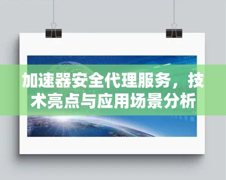 加速器安全代理服务,技术亮点与应用场景分析 加速器安全代理服务,技术亮点与应用场景分析