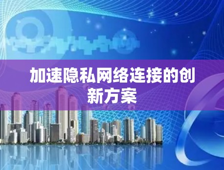 加速隐私网络连接的创新方案