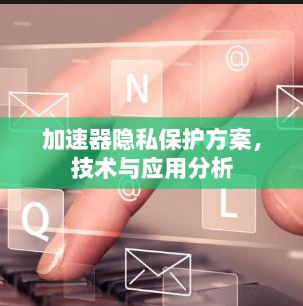 加速器隐私保护方案,技术与应用分析 加速器隐私保护方案,技术与应用分析