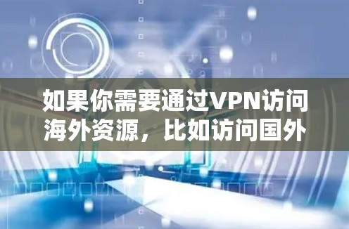 如果你需要通过VPN访问海外资源，比如访问国外的网站、服务或内容，可以按照以下步骤操作