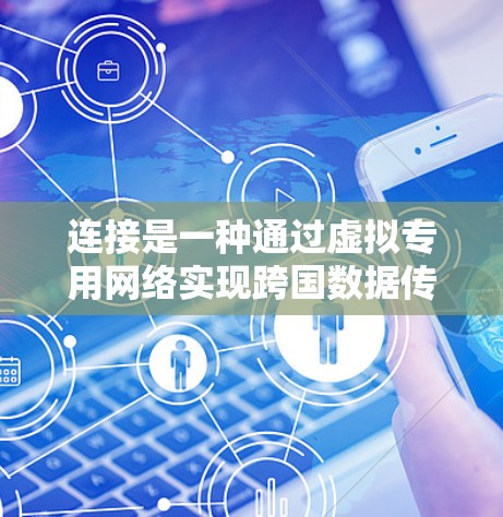 连接是一种通过虚拟专用网络实现跨国数据传输和内容访问的技术,解决了地理限制和网络安全挑战,同时优化了网络性能和用户体验。以下是对国际内容连接的详细分析 连接是一种通过虚拟专用网络实现跨国数据传输和内容访问的技术,解决了地理限制和网络安全挑战,同时优化了网络性能和用户体验。以下是对国际内容连接的详细分析
