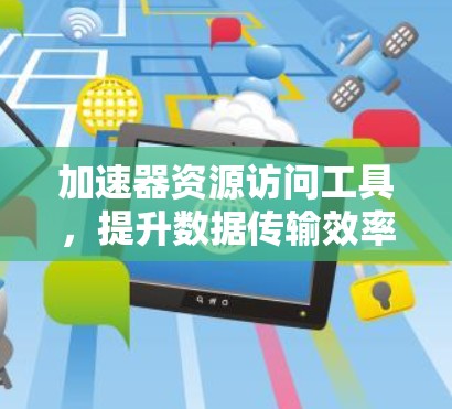 加速器资源访问工具，提升数据传输效率的关键技术