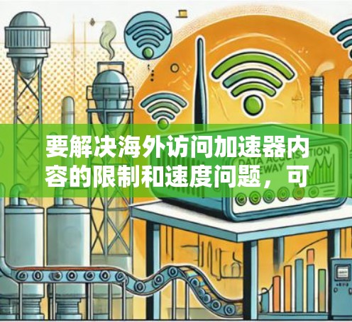 要解决海外访问加速器内容的限制和速度问题,可以采取以下步骤 要解决海外访问加速器内容的限制和速度问题,可以采取以下步骤