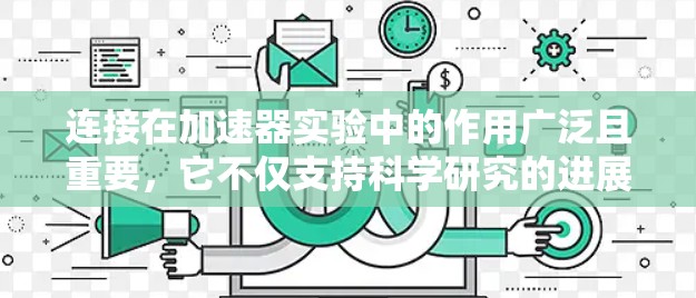 连接在加速器实验中的作用广泛且重要，它不仅支持科学研究的进展，还促进了全球合作。以下是对这一概念的详细总结