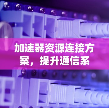 加速器资源连接方案，提升通信系统性能的关键