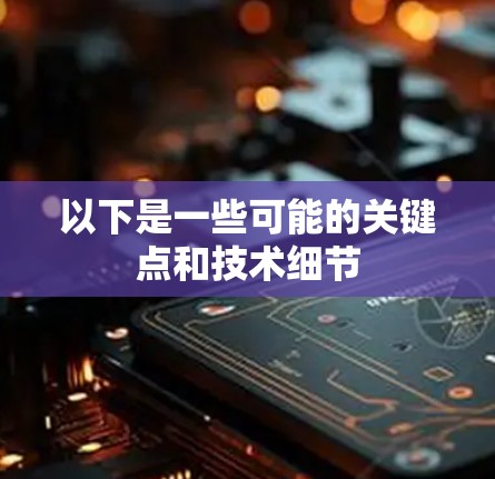 以下是一些可能的关键点和技术细节