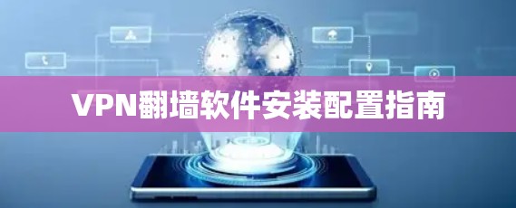 VPN翻墙软件安装配置指南 VPN翻墙软件安装配置指南