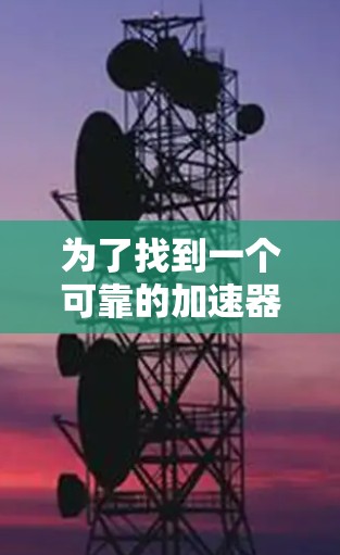 为了找到一个可靠的加速器翻墙软件，并确保合法和安全下载，请按照以下步骤操作