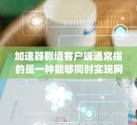 加速器翻墙客户端通常指的是一种能够同时实现网络加速和绕过网络限制(如防火墙、网络审查)的客户端软件。这些客户端通常基于协议层面的代理(如Shadowsocks、SSR、V2Ray等)来实现任务 加速器翻墙客户端通常指的是一种能够同时实现网络加速和绕过网络限制(如防火墙、网络审查)的客户端软件。这些客户端通常基于协议层面的代理(如Shadowsocks、SSR、V2Ray等)来实现任务