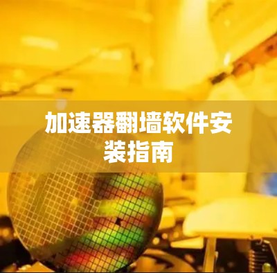 加速器翻墙软件安装指南 加速器翻墙软件安装指南