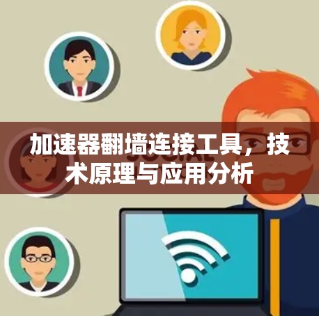 加速器翻墙连接工具，技术原理与应用分析