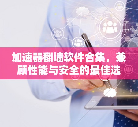 加速器翻墙软件合集,兼顾性能与安全的最佳选择 加速器翻墙软件合集,兼顾性能与安全的最佳选择