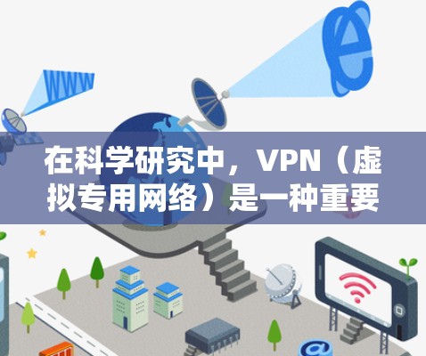 在科学研究中，VPN（虚拟专用网络）是一种重要的工具，用于保护敏感数据、访问受限制的资源以及避免网络监控。以下是一个科学上网的VPN方案