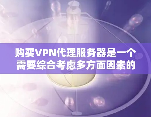 购买VPN代理服务器是一个需要综合考虑多方面因素的过程,以确保满足您的需求并提供最佳的使用体验。以下是详细的步骤指南 购买VPN代理服务器是一个需要综合考虑多方面因素的过程,以确保满足您的需求并提供最佳的使用体验。以下是详细的步骤指南