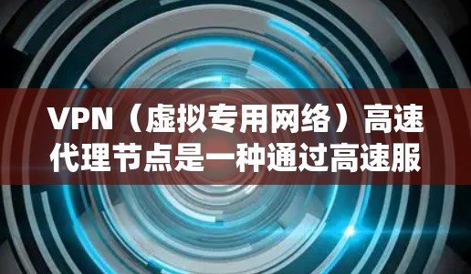 VPN(虚拟专用网络)高速代理节点是一种通过高速服务器来加速互联网连接的技术,通常用于提升网络速度、降低延迟、绕过地理限制或保护隐私 VPN(虚拟专用网络)高速代理节点是一种通过高速服务器来加速互联网连接的技术,通常用于提升网络速度、降低延迟、绕过地理限制或保护隐私