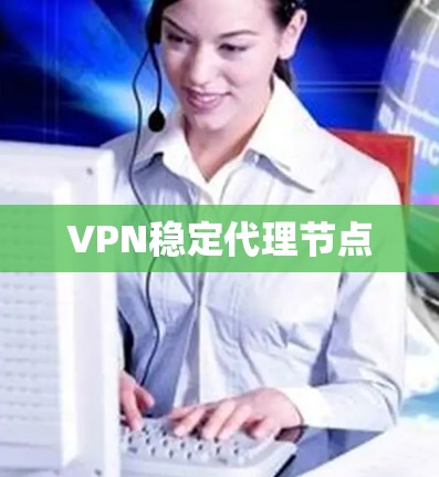 VPN稳定代理节点 VPN稳定代理节点