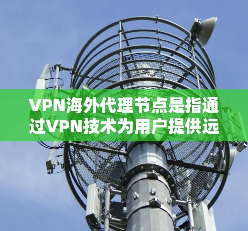 VPN海外代理节点是指通过VPN技术为用户提供远程访问网络资源的服务节点,通常分布在不同国家或地区。这些节点可以帮助用户访问受限的网络资源、保护隐私或连接到不同的网络环境 VPN海外代理节点是指通过VPN技术为用户提供远程访问网络资源的服务节点,通常分布在不同国家或地区。这些节点可以帮助用户访问受限的网络资源、保护隐私或连接到不同的网络环境
