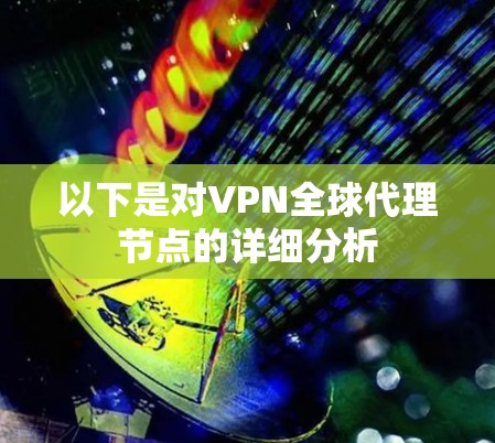 以下是对VPN全球代理节点的详细分析