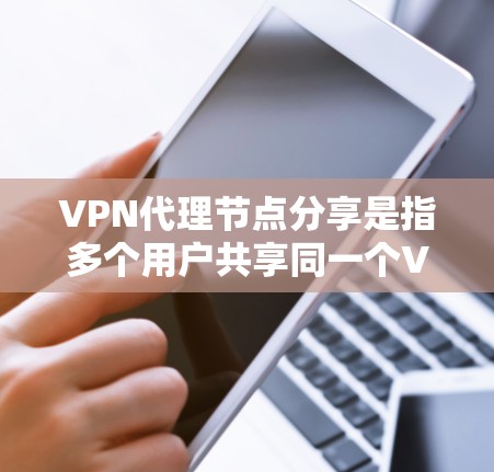 VPN代理节点分享是指多个用户共享同一个VPN代理节点,以节省资源和成本。以下是对此过程的详细分析 VPN代理节点分享是指多个用户共享同一个VPN代理节点,以节省资源和成本。以下是对此过程的详细分析