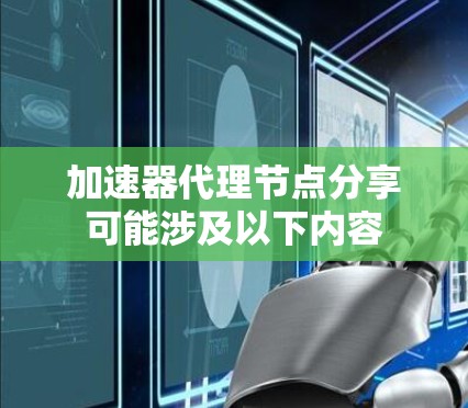加速器代理节点分享可能涉及以下内容 加速器代理节点分享可能涉及以下内容