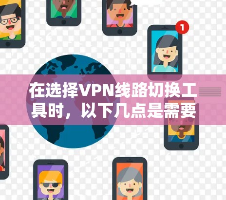 在选择VPN线路切换工具时,以下几点是需要重点考虑的 在选择VPN线路切换工具时,以下几点是需要重点考虑的