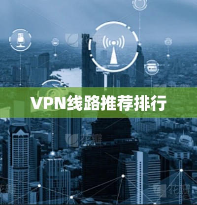 VPN线路推荐排行 VPN线路推荐排行
