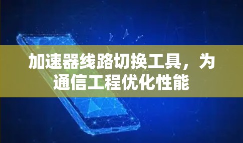 加速器线路切换工具，为通信工程优化性能