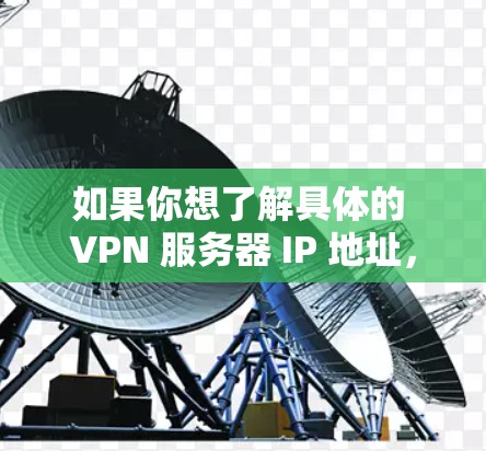 如果你想了解具体的 VPN 服务器 IP 地址,你需要 如果你想了解具体的 VPN 服务器 IP 地址,你需要
