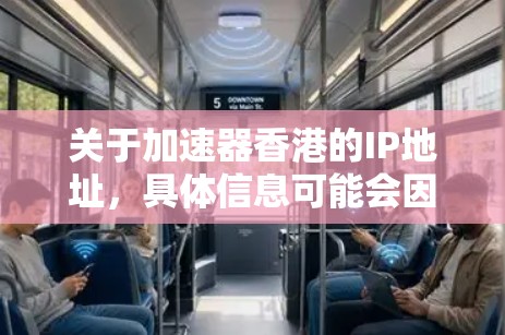 关于加速器香港的IP地址，具体信息可能会因产品、服务或网络配置的不同而有所差异。以下是一些可能的获取IP地址的途径