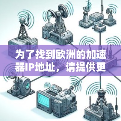 为了找到欧洲的加速器IP地址，请提供更多信息，以便我能更准确地帮助您