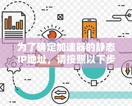 为了确定加速器的静态IP地址，请按照以下步骤操作