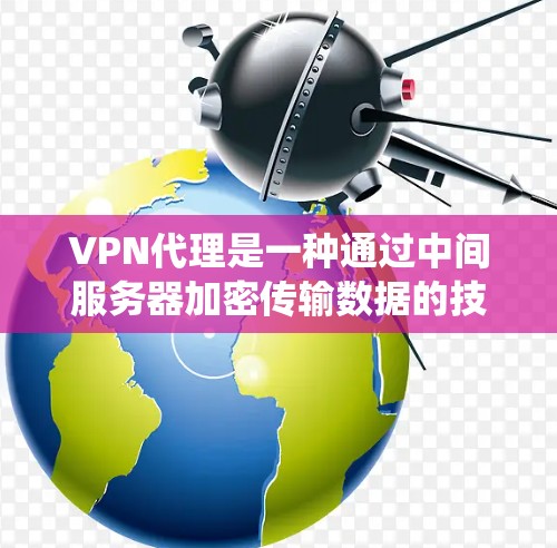 VPN代理是一种通过中间服务器加密传输数据的技术，用于保护隐私、绕过网络限制并提高安全性。以下是对VPN代理网络连接的详细分步解释