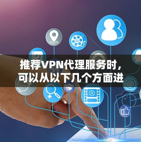 推荐VPN代理服务时,可以从以下几个方面进行考虑 推荐VPN代理服务时,可以从以下几个方面进行考虑