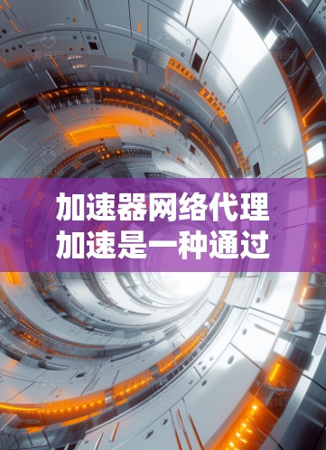 加速器网络代理加速是一种通过缓存、压缩、负载均衡和内容分发等技术来优化数据传输速度和效率的方法,特别适用于云环境和边缘网络。以下是对加速器网络代理加速的详细分析 加速器网络代理加速是一种通过缓存、压缩、负载均衡和内容分发等技术来优化数据传输速度和效率的方法,特别适用于云环境和边缘网络。以下是对加速器网络代理加速的详细分析