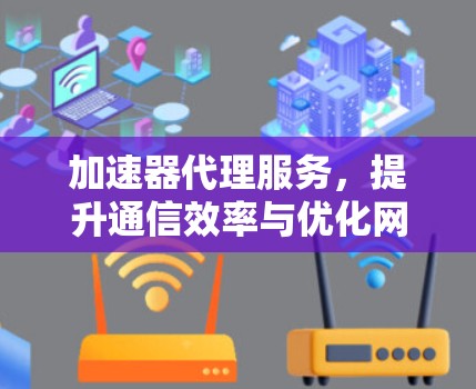 加速器代理服务，提升通信效率与优化网络性能