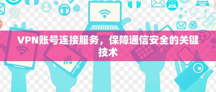 VPN账号连接服务，保障通信安全的关键技术