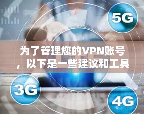 为了管理您的VPN账号,以下是一些建议和工具推荐 为了管理您的VPN账号,以下是一些建议和工具推荐